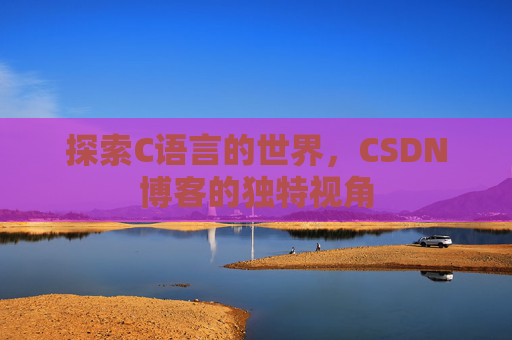 探索C语言的世界,CSDN博客的独特视角